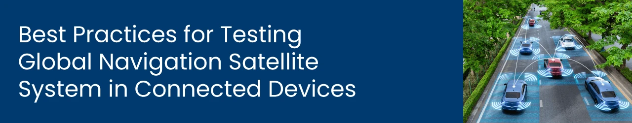 Best Practices for Testing Global Navigation Satellite System (GNSS) in Connected Devices